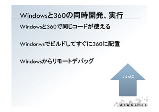 W dowsと360の同時開発、実行
Windowsと360の同時開発、実行
Windowsと360で同じコードが使える

        でビルドしてすぐに360に配置
Windonwsでビルドしてすぐに360に配置
Wi d

Windowsからリモートデバッグ

                          いいとこ
 