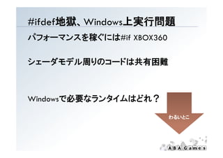 # de 地獄、W dows上実行問題
#ifdef地獄、Windows上実行問題
パフォーマンスを稼ぐには#if XBOX360

シェーダモデル周りのコードは共有困難
シェ ダモデル周りのコ ドは共有困難



Wi d で必要なランタイムはどれ？
Windowsで必要なランタイムはどれ？

                          わるいとこ
 
