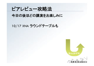 ピアレビュ 攻略法
ピアレビュー攻略法
今日の後ほどの講演をお楽しみに

10/17 XNA ラウンドテ ブルも
          ラウンドテーブルも




                      なんとかする
 