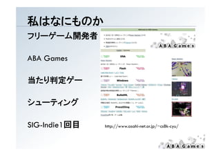 私はなにものか
フリーゲーム開発者

ABA Games

当たり判定ゲー
当たり判定ゲ

シューティング

SIG-Indie1回目   http://www.asahi-net.or.jp/~cs8k-cyu/
 