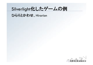 Silverlight化したゲ ムの例
Silverlight化したゲームの例
ひらりとかわせ、Hirarion
 