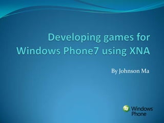 Developing games for Windows Phone7 using XNA By Johnson Ma 