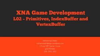 Mohammad Shaker
mohammadshaker.com
@ZGTRShaker
2011, 2012, 2013, 2014
XNA Game Development
L04 – Primitives, IndexBuffer and VertexBuffer
 