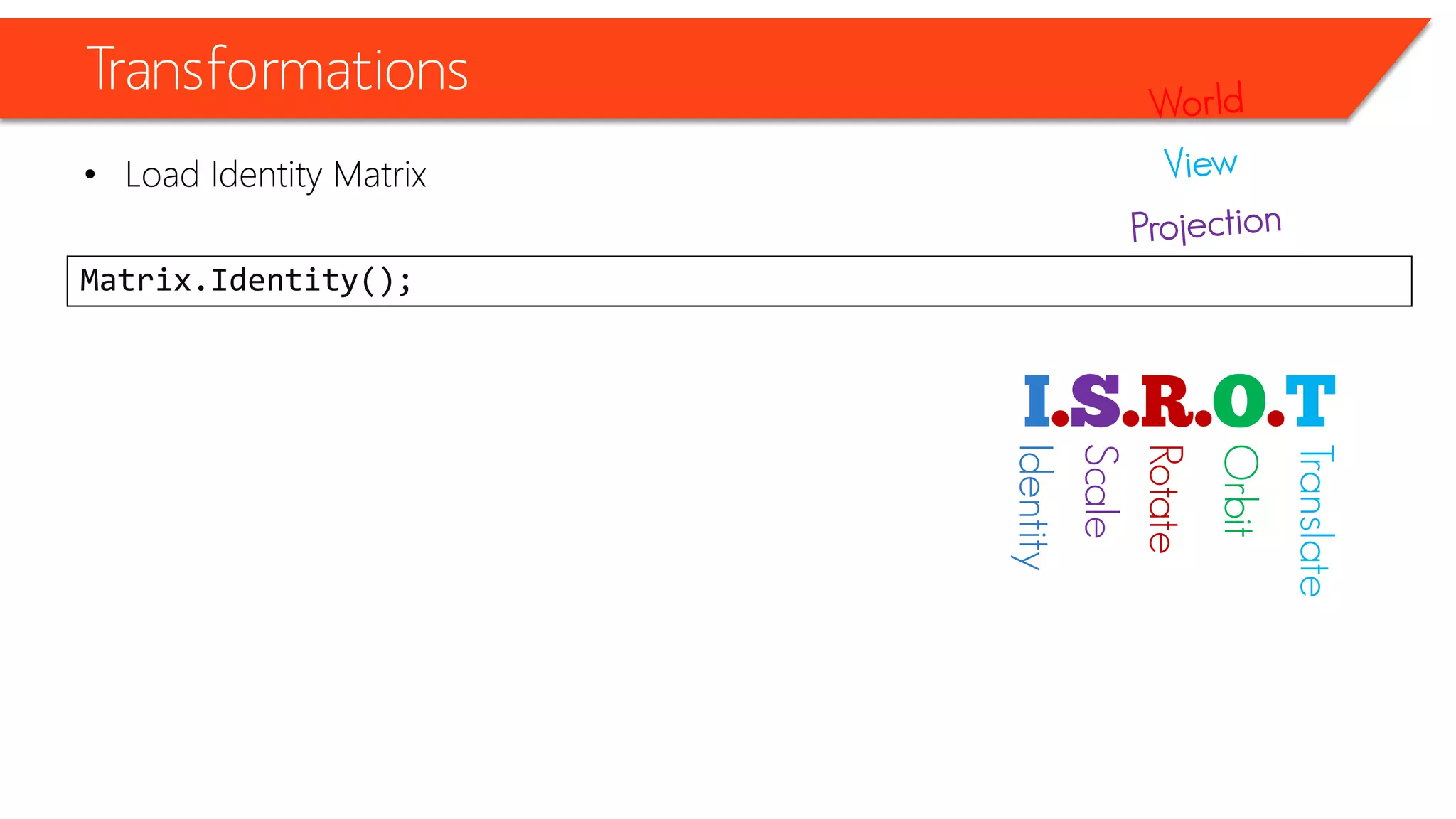 Transformations 
•Load Identity Matrix 
Matrix.Identity(); 
Identity 
Scale 
Rotate 
Orbit 
Translate  