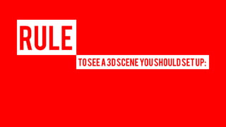 RULE 
TO SEE A 3D SCENE YOU SHOULD SET UP:  