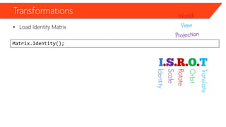 Transformations 
•Load Identity Matrix 
Matrix.Identity(); 
Identity 
Scale 
Rotate 
Orbit 
Translate  