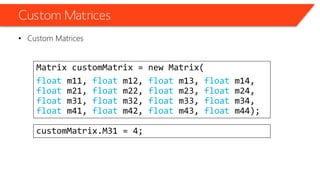 Custom Matrices 
•Custom Matrices 
Matrix customMatrix= new Matrix( 
floatm11, floatm12, floatm13, floatm14, floatm21, floatm22, floatm23, floatm24, floatm31, floatm32, floatm33, floatm34, floatm41, floatm42, floatm43, floatm44); 
customMatrix.M31 = 4;  