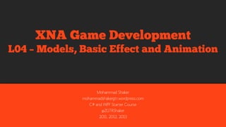 Mohammad Shaker
mohammadshaker.com
@ZGTRShaker
2011, 2012, 2013, 2014
XNA Game Development
L03 – Models, BasicEffect and Animation
 