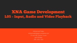 Mohammad Shaker
mohammadshaker.com
@ZGTRShaker
2011, 2012, 2013, 2014
XNA Game Development
L06 – Input, Audio and Video Playback
 