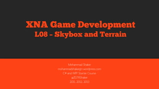 Mohammad Shaker
mohammadshaker.com
@ZGTRShaker
2011, 2012, 2013, 2014
XNA Game Development
L07 – Skybox and Terrian
 