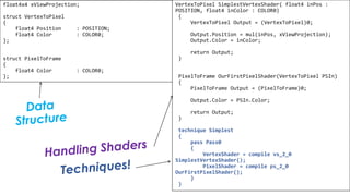 Pixel Shader
float4x4 xViewProjection;
struct VertexToPixel
{
float4 Position : POSITION;
float4 Color : COLOR0;
};
struct PixelToFrame
{
float4 Color : COLOR0;
};
VertexToPixel SimplestVertexShader( float4 inPos :
POSITION, float4 inColor : COLOR0)
{
VertexToPixel Output = (VertexToPixel)0;
Output.Position = mul(inPos, xViewProjection);
Output.Color = inColor;
return Output;
}
PixelToFrame OurFirstPixelShader(VertexToPixel PSIn)
{
PixelToFrame Output = (PixelToFrame)0;
Output.Color = PSIn.Color;
return Output;
}
technique Simplest
{
pass Pass0
{
VertexShader = compile vs_2_0
SimplestVertexShader();
PixelShader = compile ps_2_0
OurFirstPixelShader();
}
}
 