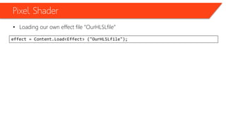 Pixel Shader
• Loading our own effect file “OurHLSLfile”
effect = Content.Load<Effect> ("OurHLSLfile");
 