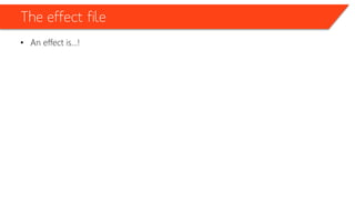 The effect file
• An effect is…!
 