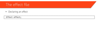 The effect file
• Declaring an effect
Effect effect;
 