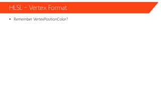 HLSL – Vertex Format
• Remember VertexPositionColor?
 