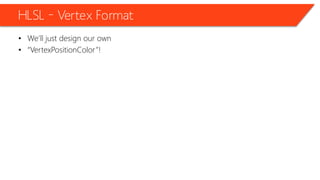 HLSL – Vertex Format
• We’ll just design our own
• “VertexPositionColor”!
 