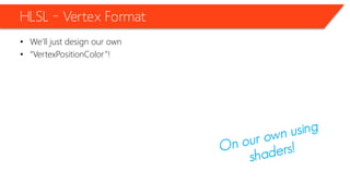HLSL – Vertex Format
• We’ll just design our own
• “VertexPositionColor”!
 