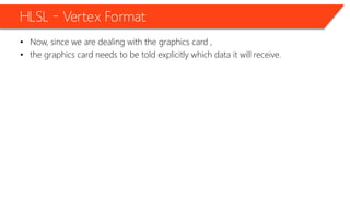 HLSL – Vertex Format
• Now, since we are dealing with the graphics card ,
• the graphics card needs to be told explicitly which data it will receive.
 