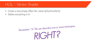 HLSL – Vertex Shader
• Create a new empty effect file, name it(OurHLSLfile.fx)
• Delete everything in it!
 