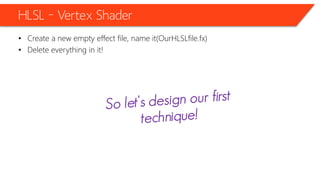HLSL – Vertex Shader
• Create a new empty effect file, name it(OurHLSLfile.fx)
• Delete everything in it!
 
