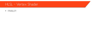 HLSL – Vertex Shader
• FINALLY!
 