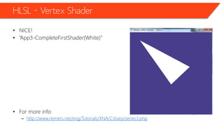 HLSL – Vertex Shader
• NICE!
• “App3-CompleteFirstShader(White)”
• For more info
– http://www.riemers.net/eng/Tutorials/XNA/Csharp/series3.php
 