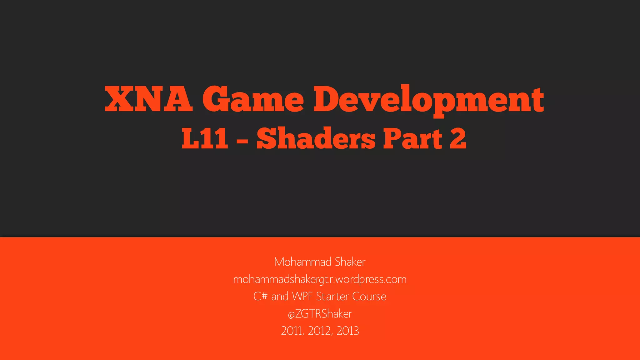 Mohammad Shaker
mohammadshaker.com
@ZGTRShaker
2011, 2012, 2013, 2014
XNA Game Development
L11 – Shaders Part 2
 
