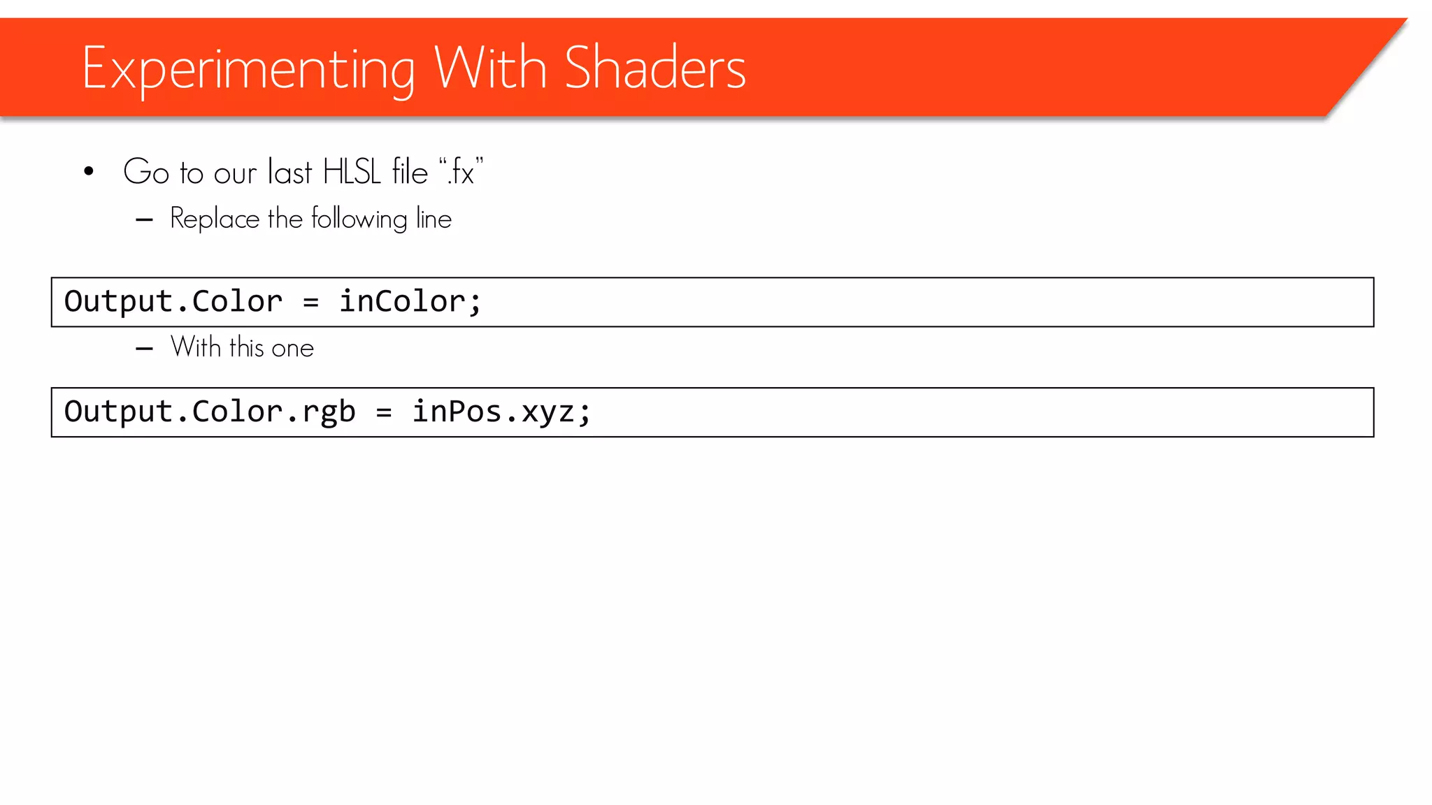 Experimenting With Shaders
• Go to our last HLSL file “.fx”
– Replace the following line
– With this one
Output.Color = inColor;
Output.Color.rgb = inPos.xyz;
 