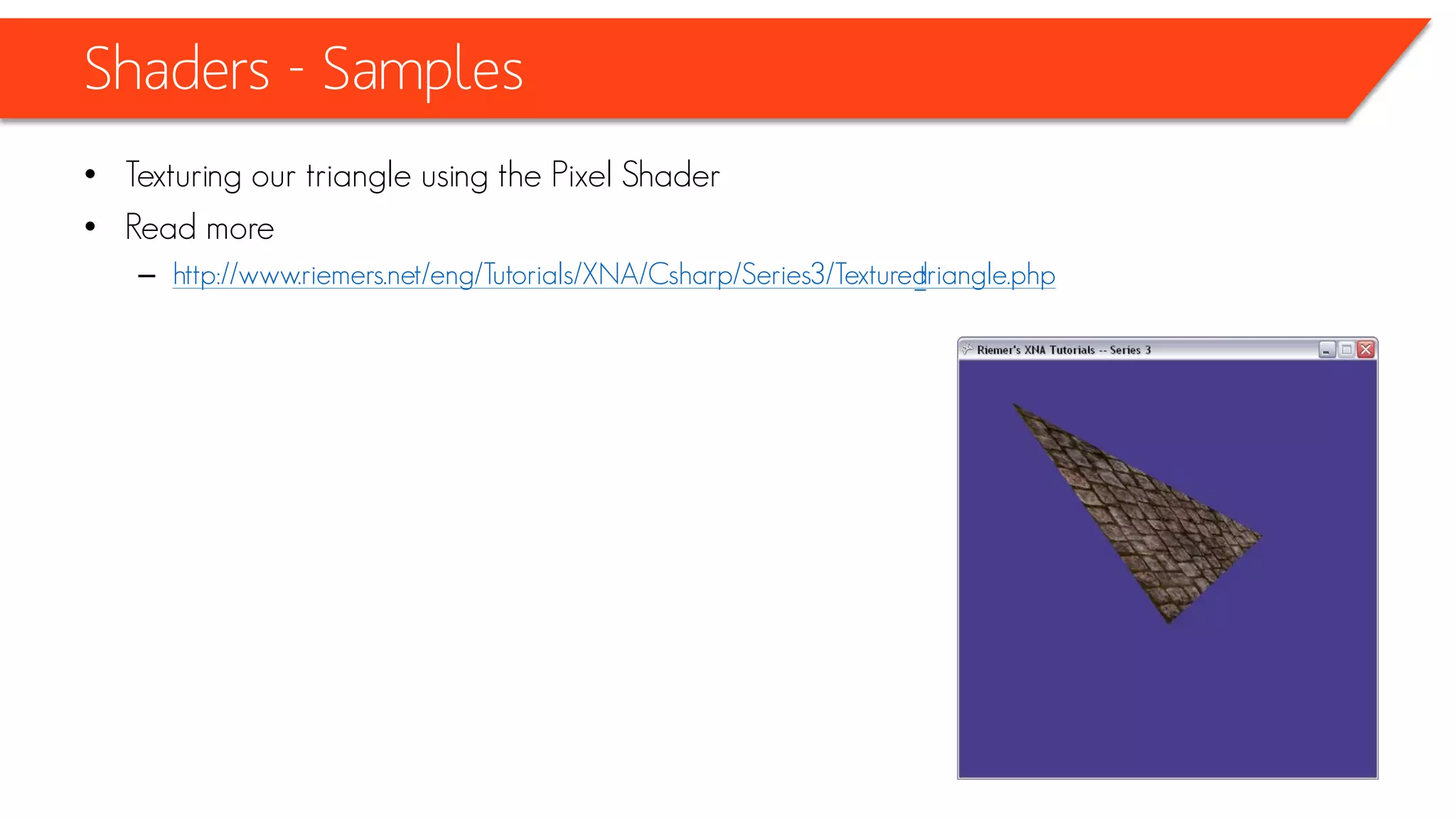 Shaders - Samples
• A logical next step would be to load a texture from within our XNA app, and have our
pixel shader sample the correct color for each pixel.
 