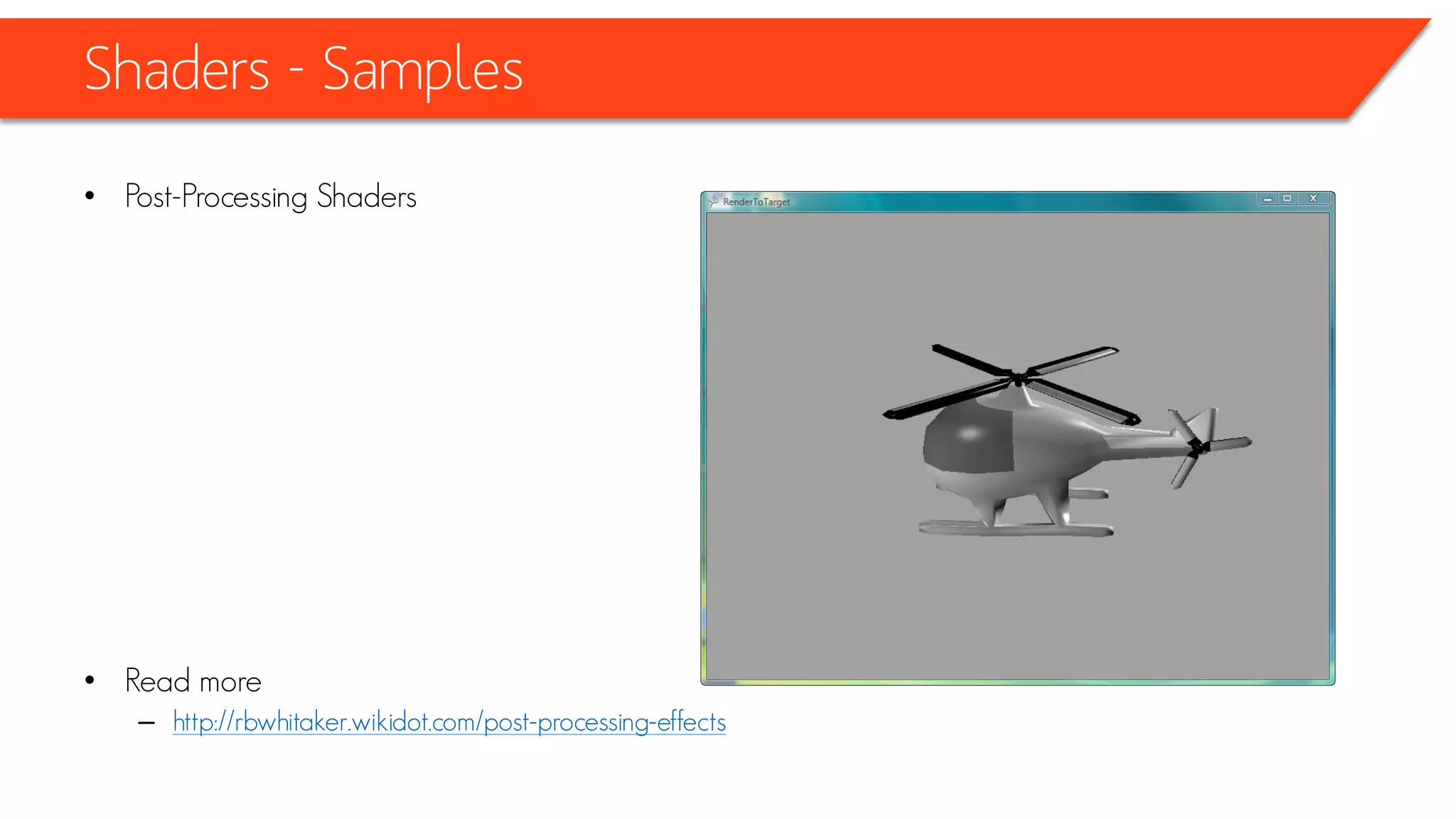 Shaders - Samples
• Post-Processing Shaders
float4 PixelShaderFunction(float2 TextureCoordinate : TEXCOORD0) : COLOR0
{
float4 color = tex2D(TextureSampler, TextureCoordinate);
float value = (color.r + color.g + color.b) / 3;
color.r = value;
color.g = value;
color.b = value;
return color;
}
 