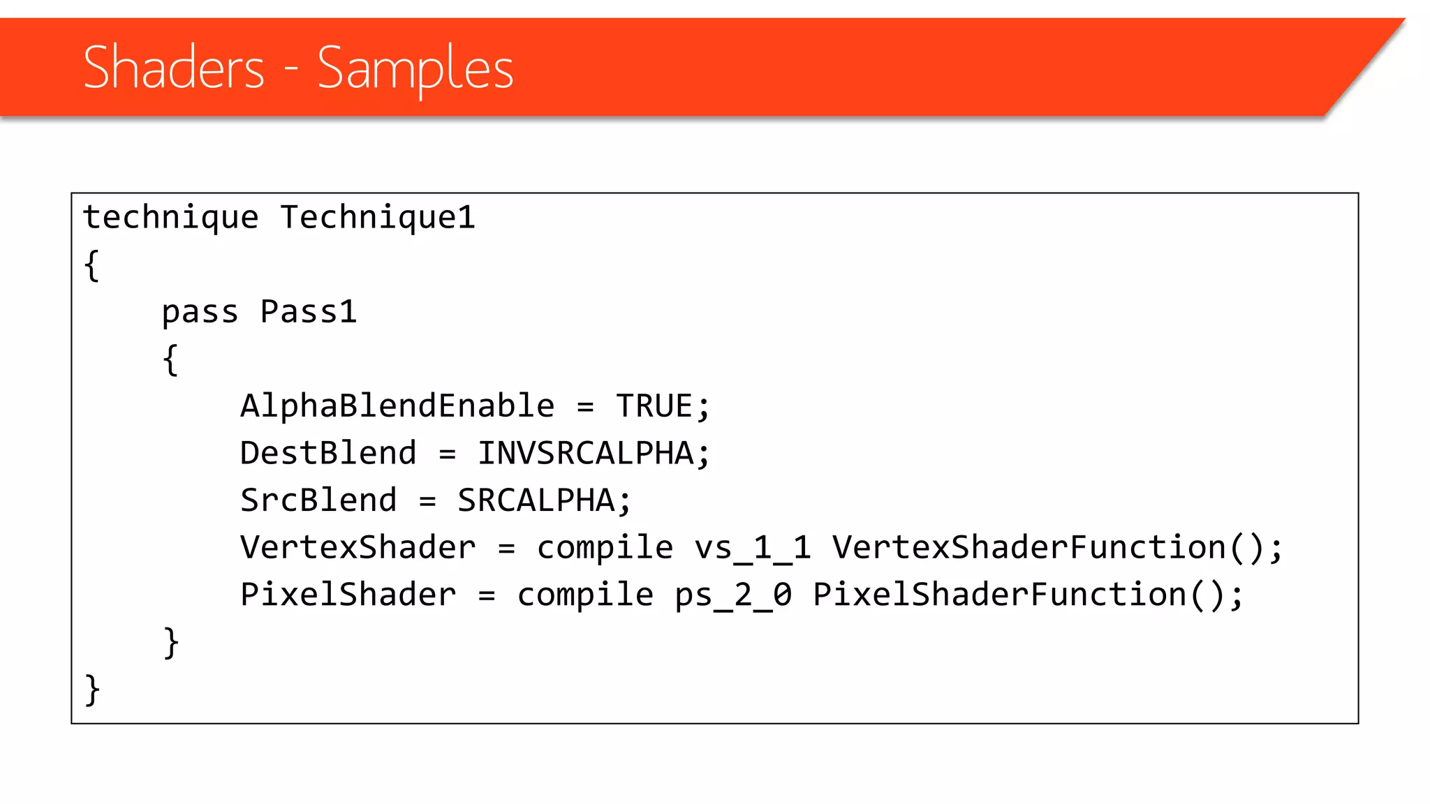 Shaders - Samples
VertexShaderOutput VertexShaderFunction(VertexShaderInput input)
{
VertexShaderOutput output;
float4 worldPosition = mul(input.Position, World);
float4 viewPosition = mul(worldPosition, View);
output.Position = mul(viewPosition, Projection);
float4 normal = normalize(mul(input.Normal, WorldInverseTranspose));
float lightIntensity = dot(normal, DiffuseLightDirection);
output.Color = saturate(DiffuseColor * DiffuseIntensity * lightIntensity);
output.Normal = normal;
output.TextureCoordinate = input.TextureCoordinate;
return output;
}
 