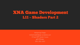 Mohammad Shaker
mohammadshaker.com
@ZGTRShaker
2011, 2012, 2013, 2014
XNA Game Development
L11 – Shaders Part 2
 