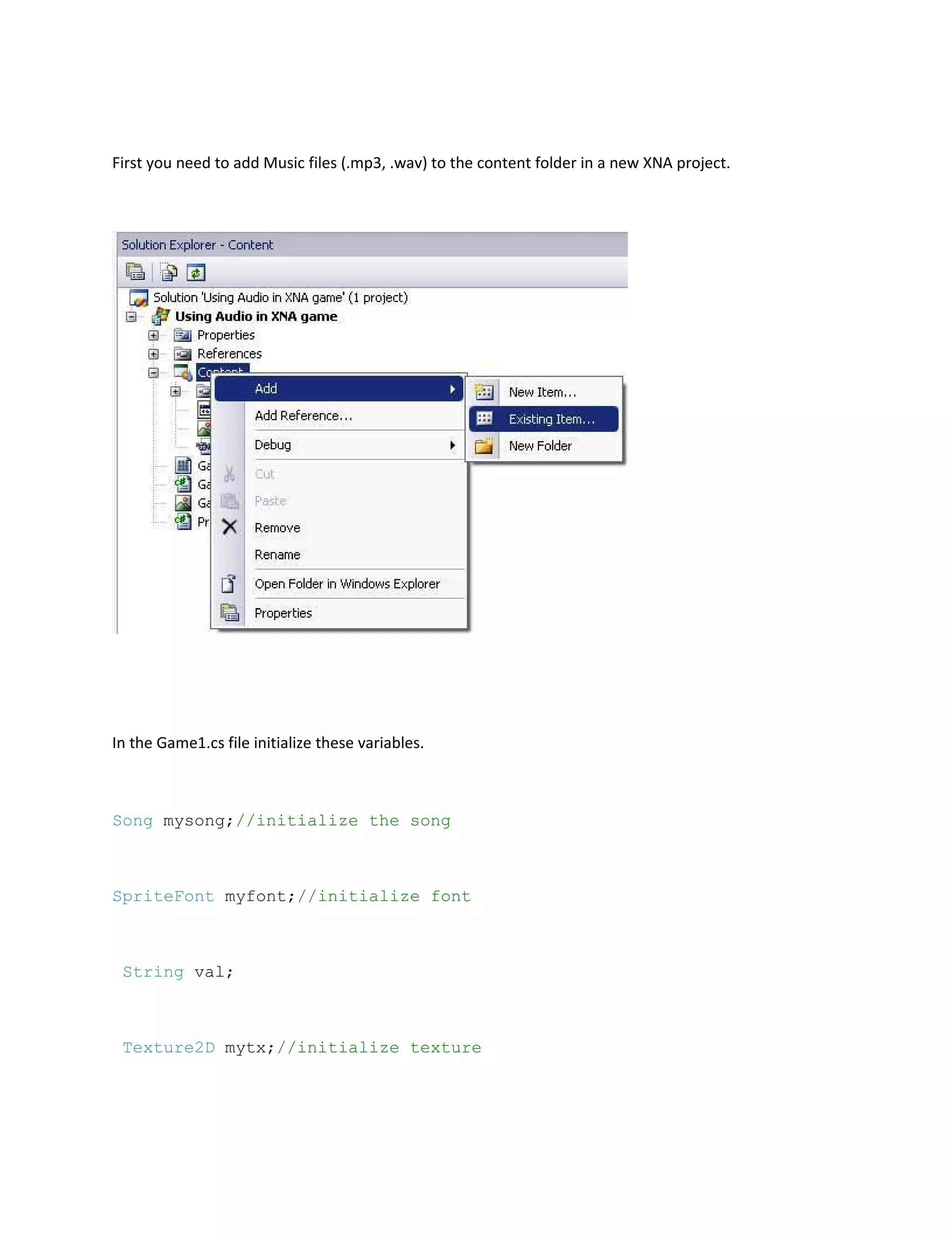 First you need to add Music files (.mp3, .wav) to the content folder in a new XNA project.




In the Game1.cs file initialize these variables.



Song mysong;//initialize the song



SpriteFont myfont;//initialize font



 String val;



 Texture2D mytx;//initialize texture
 