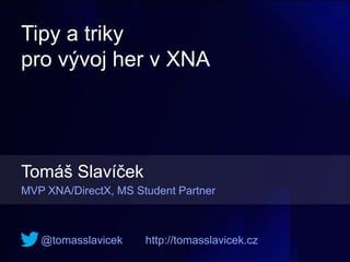 Tipy a triky
pro vývoj her v XNA




Tomáš Slavíček
MVP XNA/DirectX, MS Student Partner



   @tomasslavicek     http://tomasslavicek.cz
 