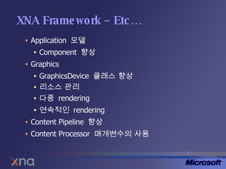 XNA Framework – Etc… Application  모델 Component  향상 Graphics GraphicsDevice  클래스 향상 리소스 관리 다중  rendering 연속적인  rendering Content Pipeline  향상 Content Processor  매개변수의 사용 