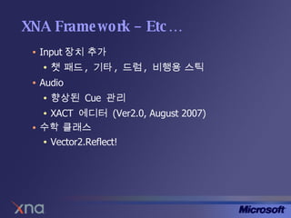 XNA Framework – Etc… Input 장치 추가 챗 패드 ,  기타 ,  드럼 ,  비행용 스틱 Audio 향상된  Cue  관리 XACT  에디터  (Ver2.0, August 2007) 수학 클래스 Vector2.Reflect! 