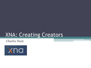 XNA: Creating Creators
Charles Naut
 