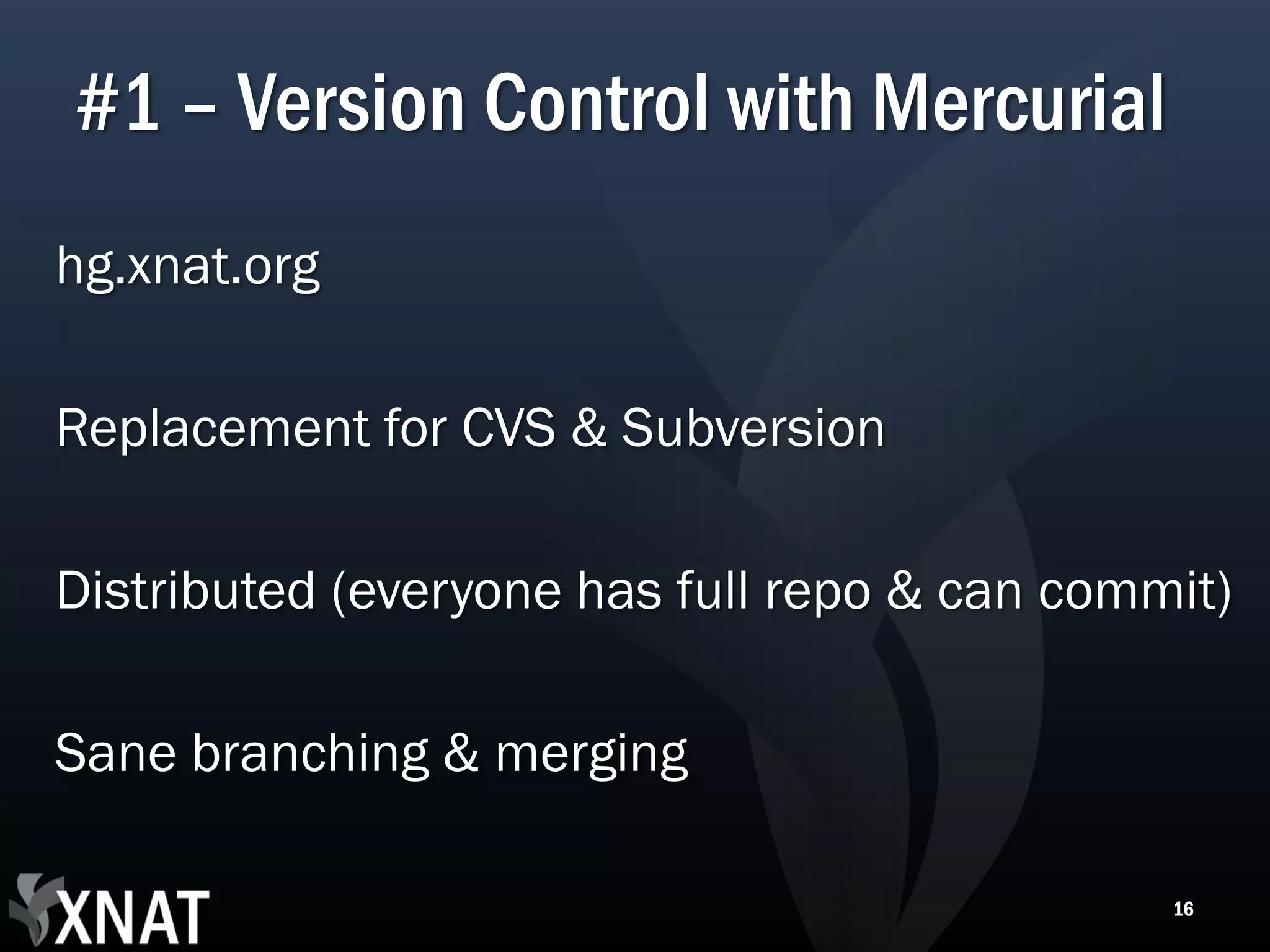 #1 – Version Control with Mercurial hg.xnat.org Replacement for CVS & Subversion Distributed (everyone has full repo & can commit) Sane branching & merging 16 