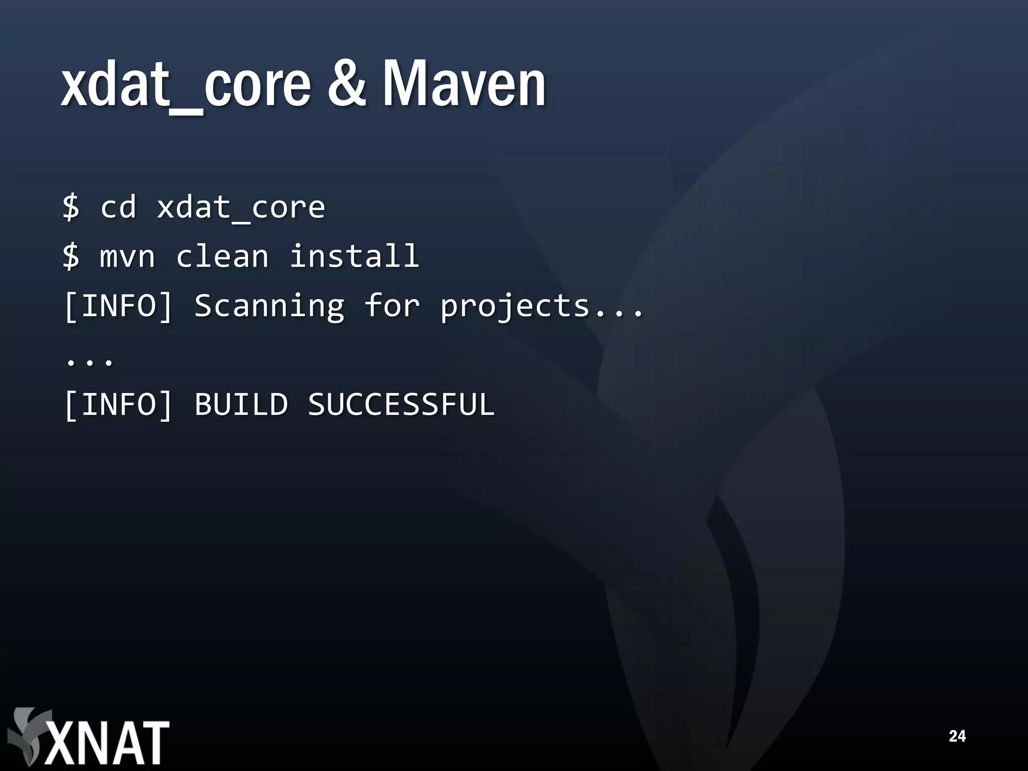 xdat_core & Maven $ cd xdat_core $ mvn clean install [INFO] Scanning for projects... ... [INFO] BUILD SUCCESSFUL 24 
