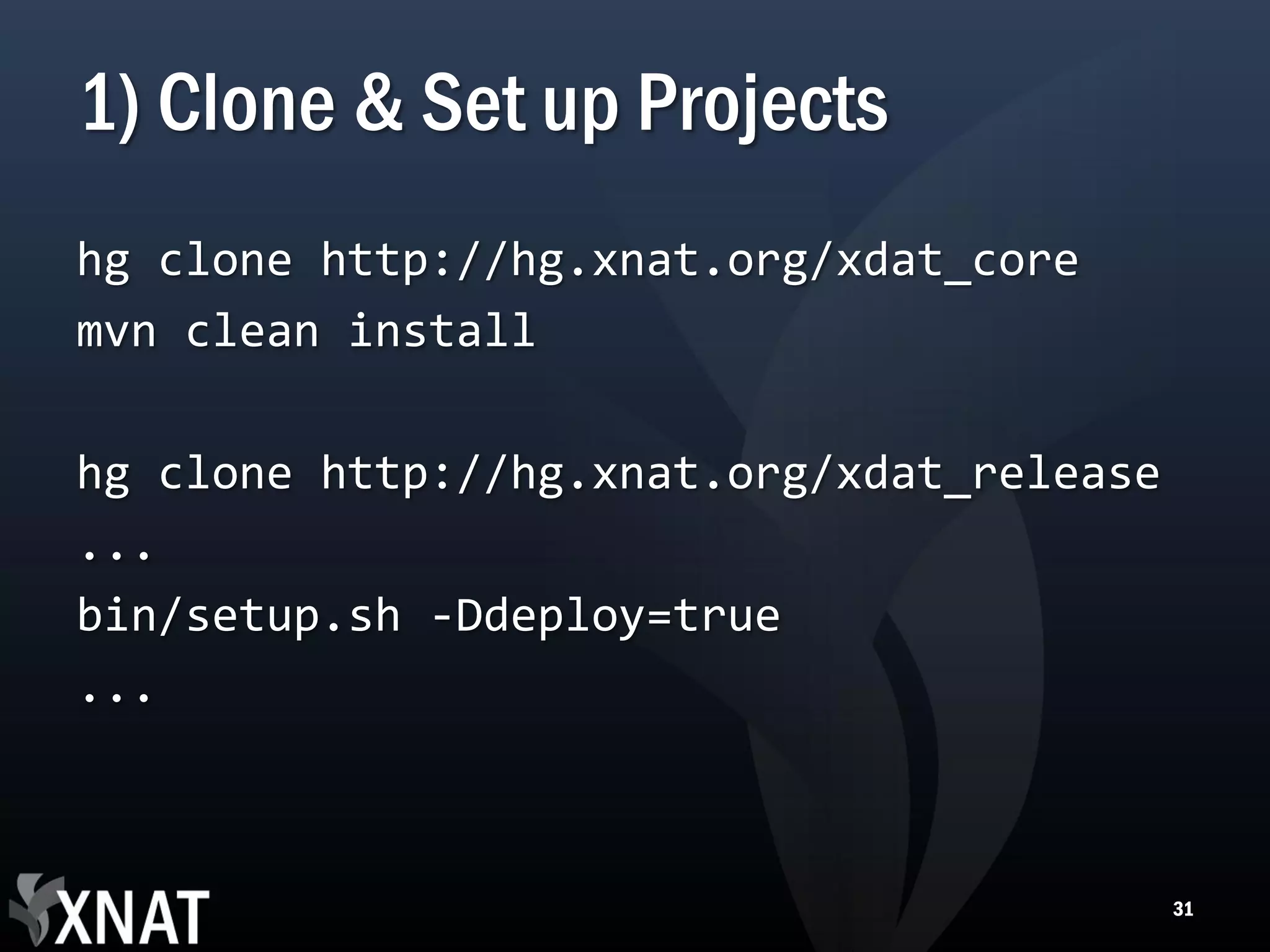 1) Clone & Set up Projects hg clone http://hg.xnat.org/xdat_core mvn clean install hg clone http://hg.xnat.org/xdat_release ... bin/setup.sh -Ddeploy=true ... 31 