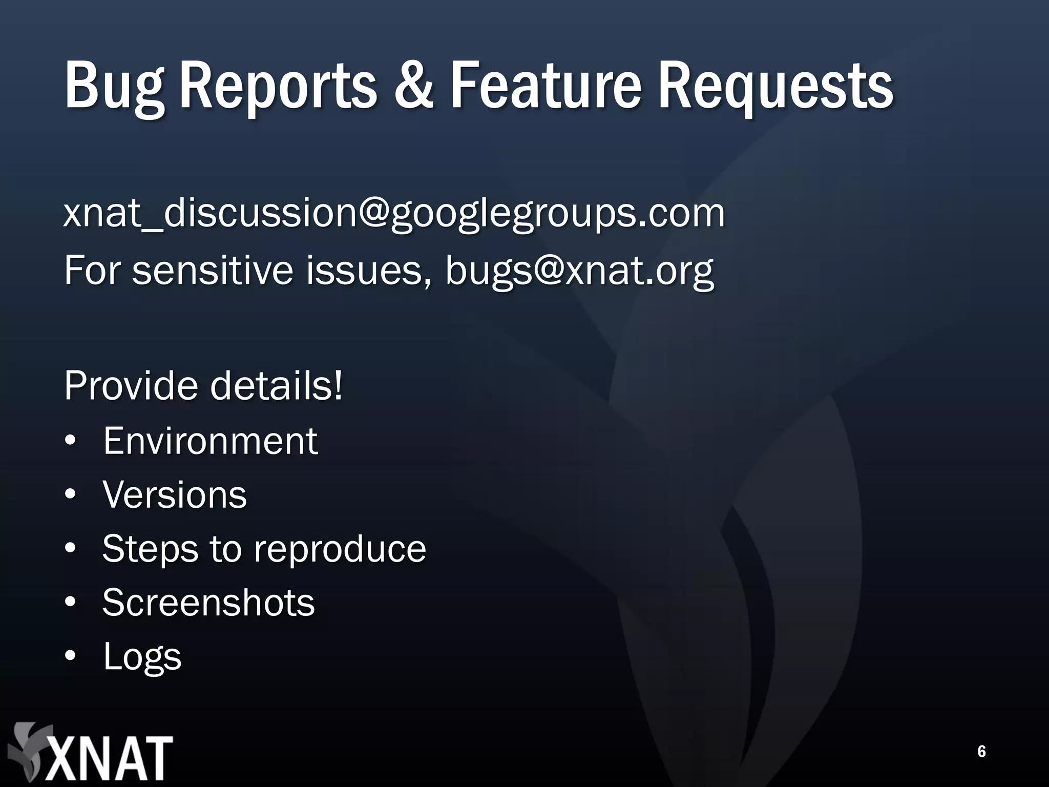 Bug Reports & Feature Requests xnat_discussion@googlegroups.com For sensitive issues, bugs@xnat.org Provide details! • Environment • Versions • Steps to reproduce • Screenshots • Logs 6 