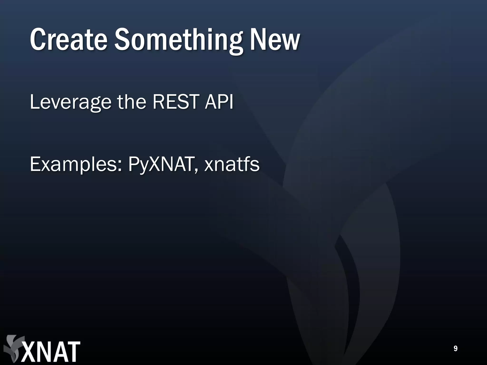 Create Something New Leverage the REST API Examples: PyXNAT, xnatfs 9 