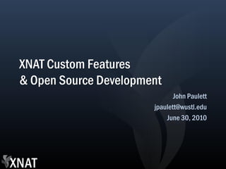 XNAT Custom Features
& Open Source Development
                              John Paulett
                       jpaulett@wustl.edu
                           June 30, 2010
 