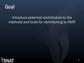 Goal
  Introduce potential contributors to the
 methods and tools for contributing to XNAT




                                              2
 