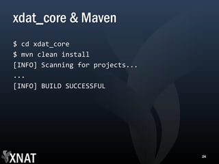 xdat_core & Maven
$ cd xdat_core
$ mvn clean install
[INFO] Scanning for projects...
...
[INFO] BUILD SUCCESSFUL




                                  24
 