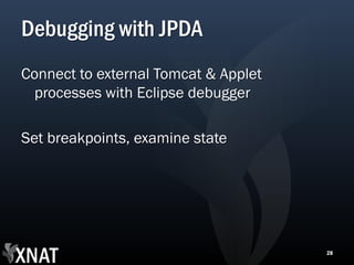Debugging with JPDA
Connect to external Tomcat & Applet
  processes with Eclipse debugger

Set breakpoints, examine state




                                      28
 