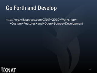 Go Forth and Develop
http://nrg.wikispaces.com/XNAT+2010+Workshop+-
   +Custom+Features+and+Open+Source+Development




                                                  43
 