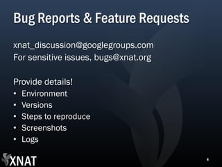 Bug Reports & Feature Requests
xnat_discussion@googlegroups.com
For sensitive issues, bugs@xnat.org

Provide details!
•   Environment
•   Versions
•   Steps to reproduce
•   Screenshots
•   Logs

                                      6
 