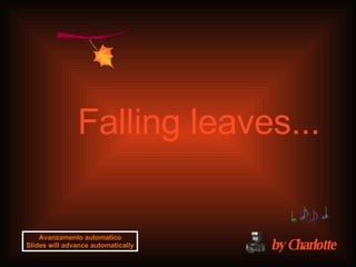 Falling leaves ... by Charlotte Avanzamento automatico Slides will advance automatically 
