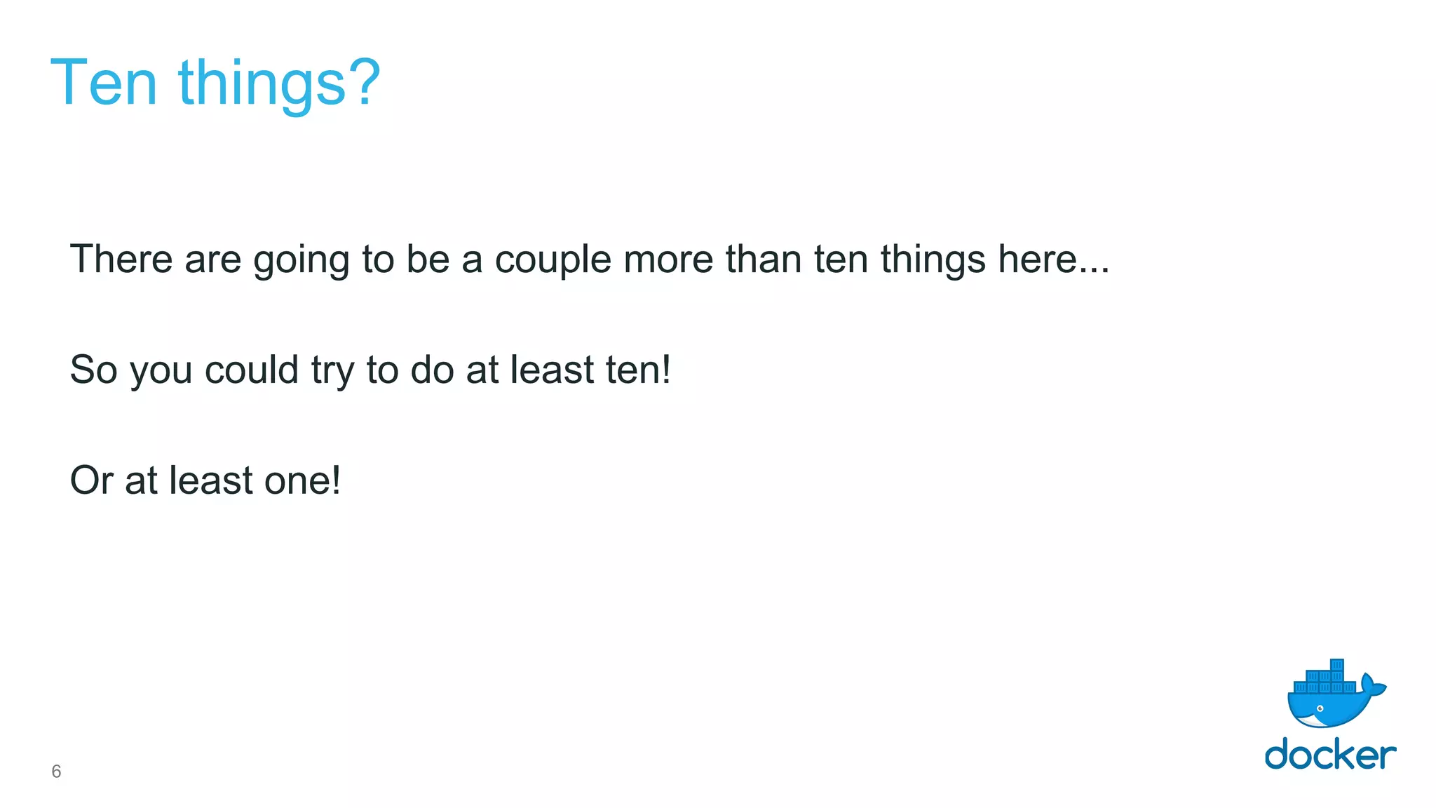 Ten things?
There are going to be a couple more than ten things here...
So you could try to do at least ten!
Or at least one!
6
 